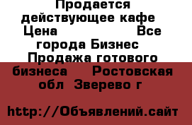 Продается действующее кафе › Цена ­ 18 000 000 - Все города Бизнес » Продажа готового бизнеса   . Ростовская обл.,Зверево г.